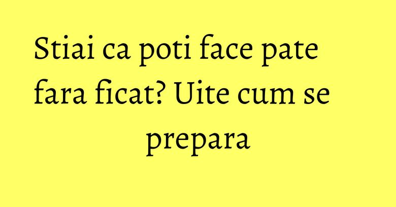 Stiai ca poti face pate fara ficat? Uite cum se prepara