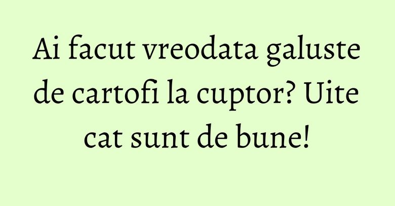 Ai facut vreodata galuste de cartofi la cuptor? Uite cat sunt de bune! Ai facut vreodata galuste de cartofi la cuptor? Uite cat sunt de bune!