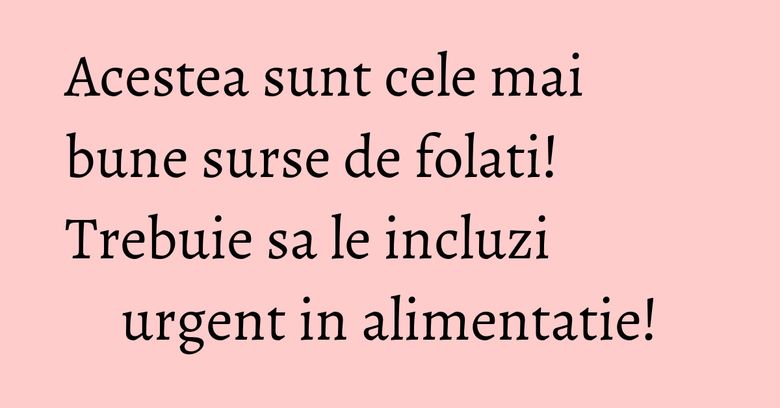 Acestea sunt cele mai bune surse de folati! Trebuie sa le incluzi urgent in alimentatie!