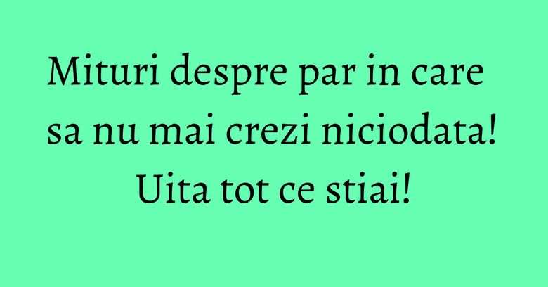 Mituri despre par in care sa nu mai crezi niciodata! Uita tot ce stiai! Mituri despre par in care sa nu mai crezi niciodata! Uita tot ce stiai!