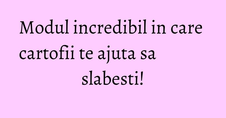 Modul incredibil in care cartofii te ajuta sa slabesti!