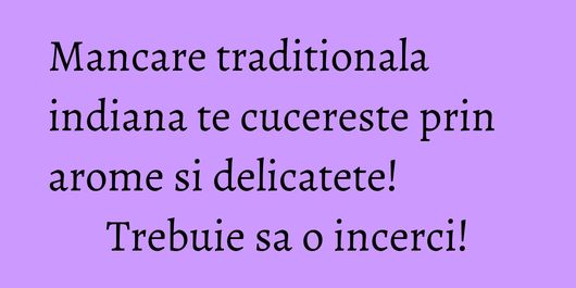 Mancare traditionala indiana te cucereste prin arome si delicatete! Trebuie sa o incerci!