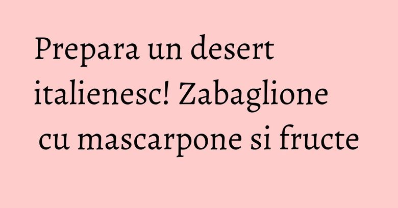 Prepara un desert italienesc! Zabaglione cu mascarpone si fructe