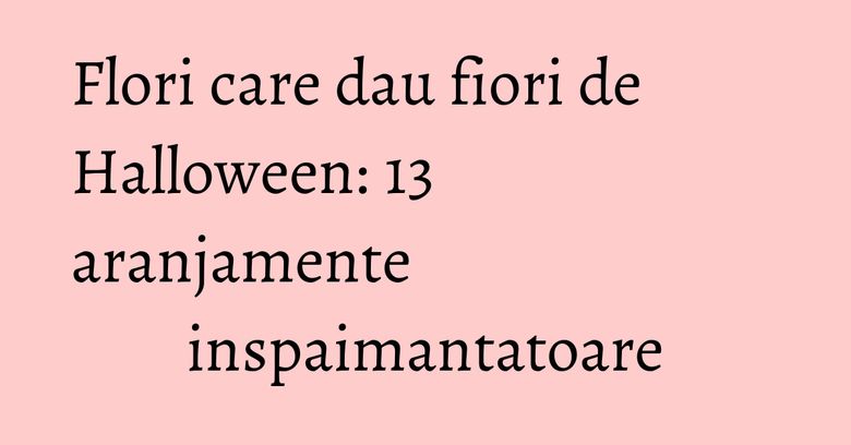 Flori care dau fiori de Halloween: 13 aranjamente inspaimantatoare Flori care dau fiori de Halloween: 13 aranjamente inspaimantatoare