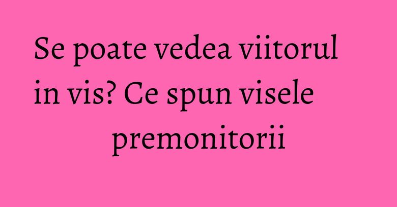 Se poate vedea viitorul in vis? Ce spun visele premonitorii Se poate vedea viitorul in vis? Ce spun visele premonitorii