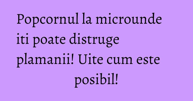 Popcornul la microunde iti poate distruge plamanii! Uite cum este posibil! Popcornul la microunde iti poate distruge plamanii! Uite cum este posibil!