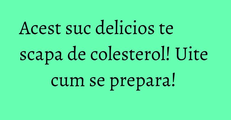 Acest suc delicios te scapa de colesterol! Uite cum se prepara! Acest suc delicios te scapa de colesterol! Uite cum se prepara!