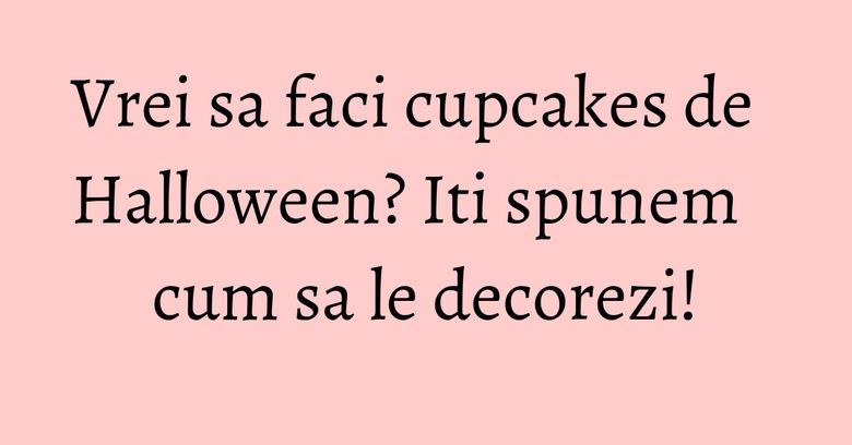 Vrei sa faci cupcakes de Halloween? Iti spunem cum sa le decorezi! Vrei sa faci cupcakes de Halloween? Iti spunem cum sa le decorezi!