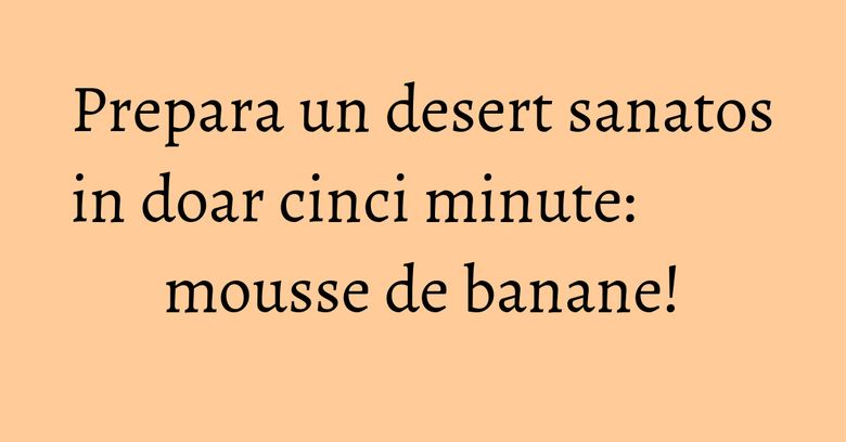 Prepara un desert sanatos in doar cinci minute: mousse de banane! Prepara un desert sanatos in doar cinci minute: mousse de banane!