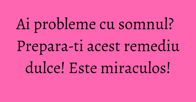 Ai probleme cu somnul? Prepara-ti acest remediu dulce! Este miraculos! Ai probleme cu somnul? Prepara-ti acest remediu dulce! Este miraculos!