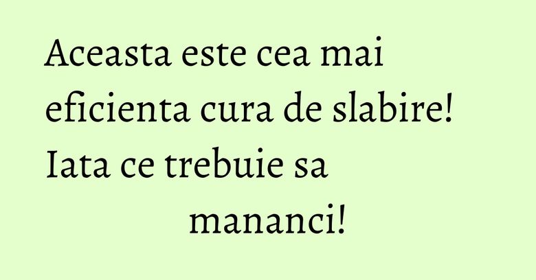 Aceasta este cea mai eficienta cura de slabire! Iata ce trebuie sa mananci! Aceasta este cea mai eficienta cura de slabire! Iata ce trebuie sa mananci!