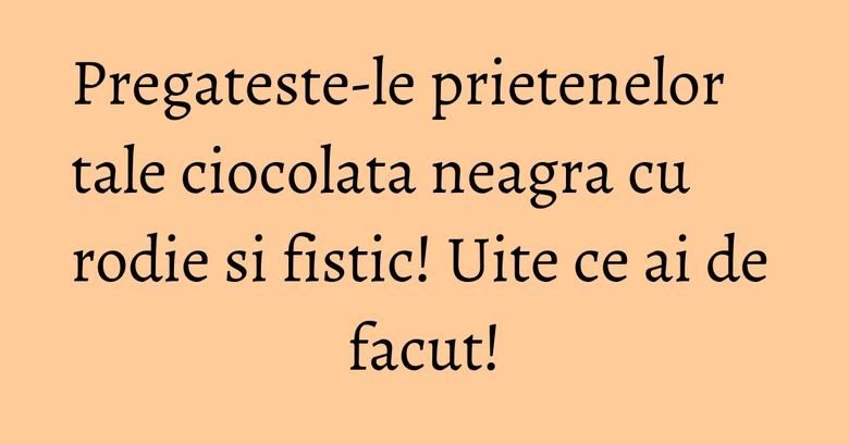Pregateste-le prietenelor tale ciocolata neagra cu rodie si fistic! Uite ce ai de facut! Pregateste-le prietenelor tale ciocolata neagra cu rodie si fistic! Uite ce ai de facut!