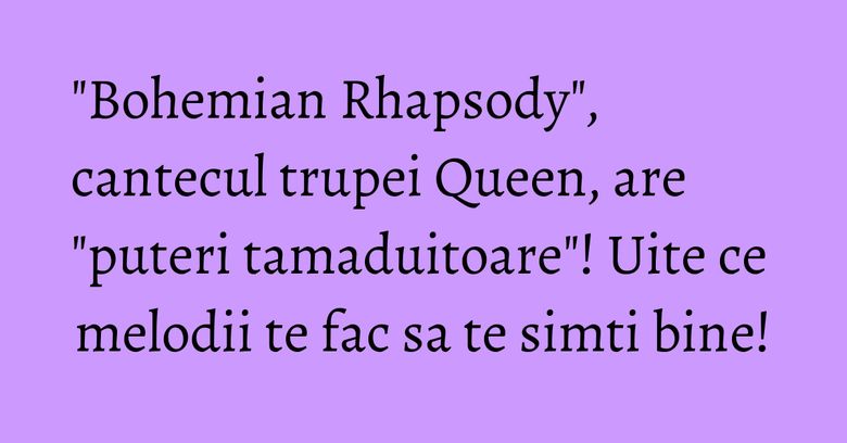 "Bohemian Rhapsody", cantecul trupei Queen, are "puteri tamaduitoare"! Uite ce melodii te fac sa te simti bine!