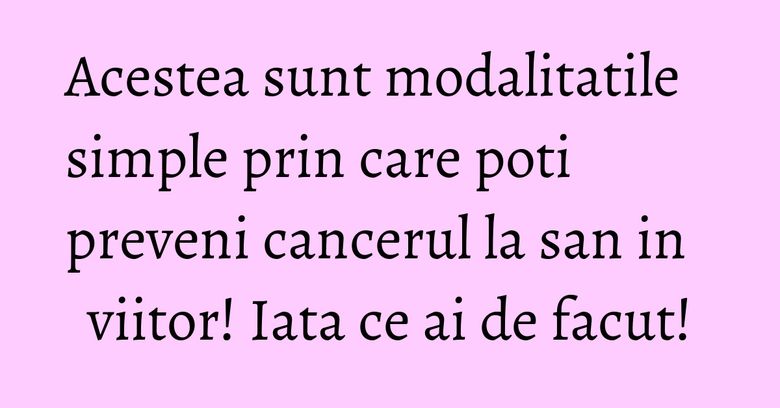 Acestea sunt modalitatile simple prin care poti preveni cancerul la san in viitor! Iata ce ai de facut! Acestea sunt modalitatile simple prin care poti preveni cancerul la san in viitor! Iata ce ai de facut!