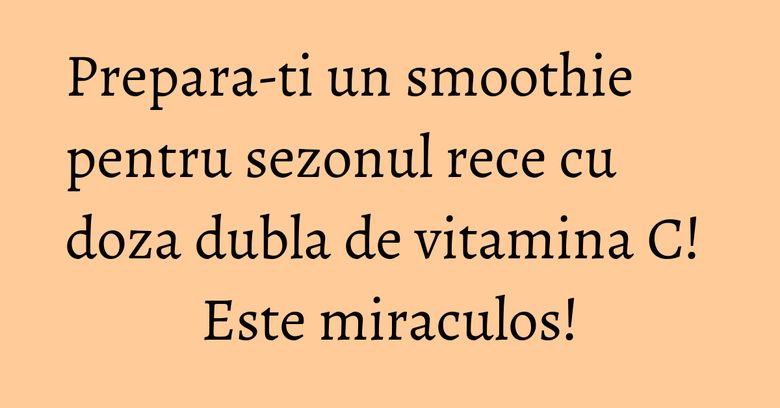 Prepara-ti un smoothie pentru sezonul rece cu doza dubla de vitamina C! Este miraculos! Prepara-ti un smoothie pentru sezonul rece cu doza dubla de vitamina C! Este miraculos!