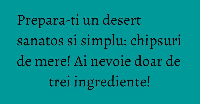 Prepara-ti un desert sanatos si simplu: chipsuri de mere! Ai nevoie doar de trei ingrediente! Prepara-ti un desert sanatos si simplu: chipsuri de mere! Ai nevoie doar de trei ingrediente!