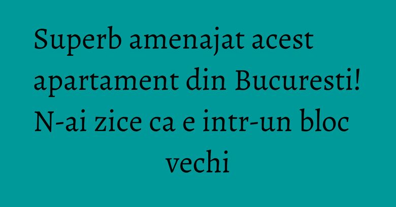 Superb amenajat acest apartament din Bucuresti! N-ai zice ca e intr-un bloc vechi Superb amenajat acest apartament din Bucuresti! N-ai zice ca e intr-un bloc vechi