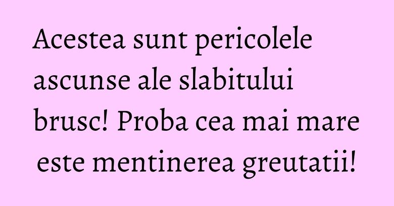 Acestea sunt pericolele ascunse ale slabitului brusc! Proba cea mai mare este mentinerea greutatii! Acestea sunt pericolele ascunse ale slabitului brusc! Proba cea mai mare este mentinerea greutatii!