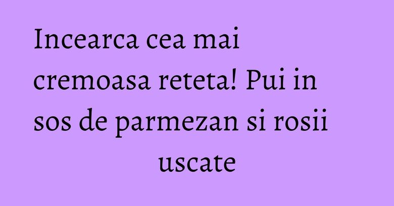 Incearca cea mai cremoasa reteta! Pui in sos de parmezan si rosii uscate Incearca cea mai cremoasa reteta! Pui in sos de parmezan si rosii uscate