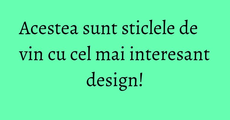 Acestea sunt sticlele de vin cu cel mai interesant design! Acestea sunt sticlele de vin cu cel mai interesant design!