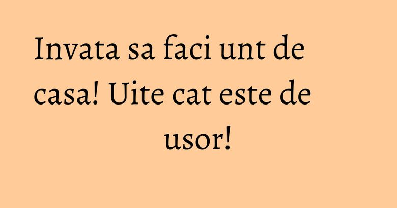 Invata sa faci unt de casa! Uite cat este de usor! Invata sa faci unt de casa! Uite cat este de usor!