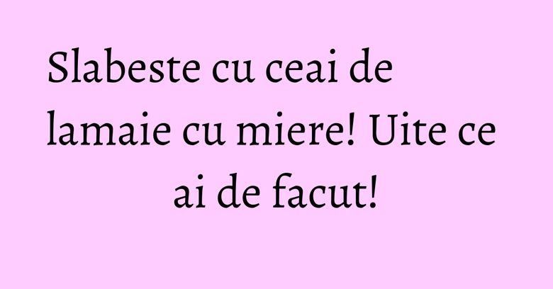 Slabeste cu ceai de lamaie cu miere! Uite ce ai de facut! Slabeste cu ceai de lamaie cu miere! Uite ce ai de facut!