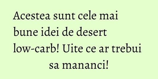 Acestea sunt cele mai bune idei de desert low-carb! Uite ce ar trebui sa mananci!