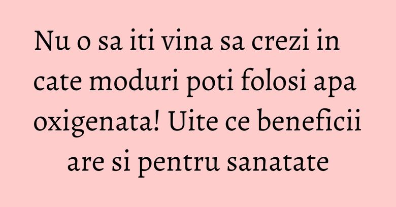 Nu o sa iti vina sa crezi in cate moduri poti folosi apa oxigenata! Uite ce beneficii are si pentru sanatate Nu o sa iti vina sa crezi in cate moduri poti folosi apa oxigenata! Uite ce beneficii are si pentru sanatate
