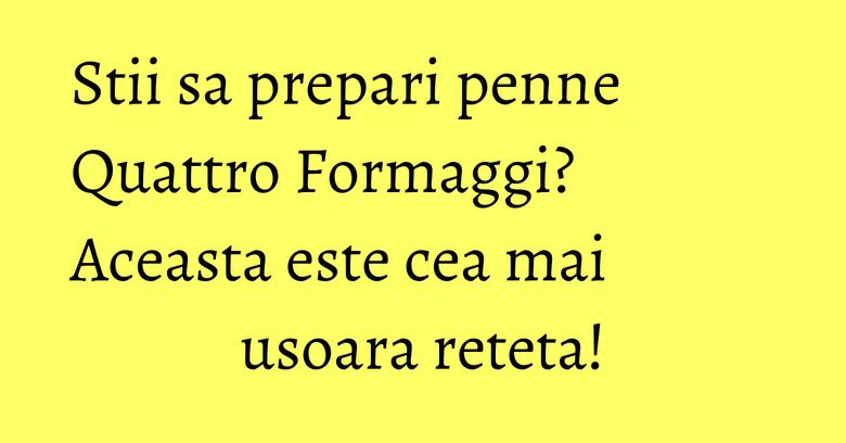 Stii sa prepari penne Quattro Formaggi? Aceasta este cea mai usoara reteta! Stii sa prepari penne Quattro Formaggi? Aceasta este cea mai usoara reteta!