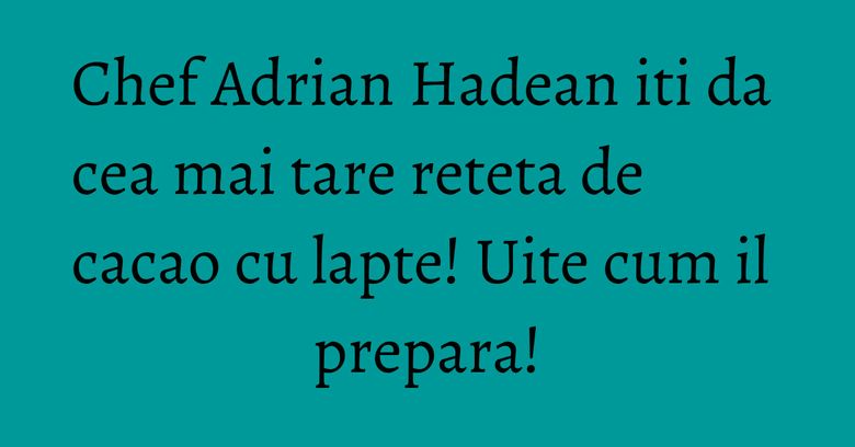 Chef Adrian Hadean iti da cea mai tare reteta de cacao cu lapte! Uite cum il prepara! Chef Adrian Hadean iti da cea mai tare reteta de cacao cu lapte! Uite cum il prepara!