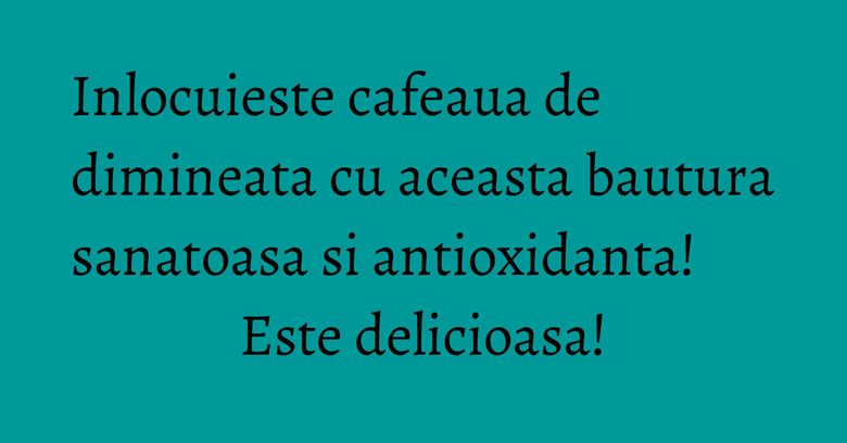 Inlocuieste cafeaua de dimineata cu aceasta bautura sanatoasa si antioxidanta! Este delicioasa!