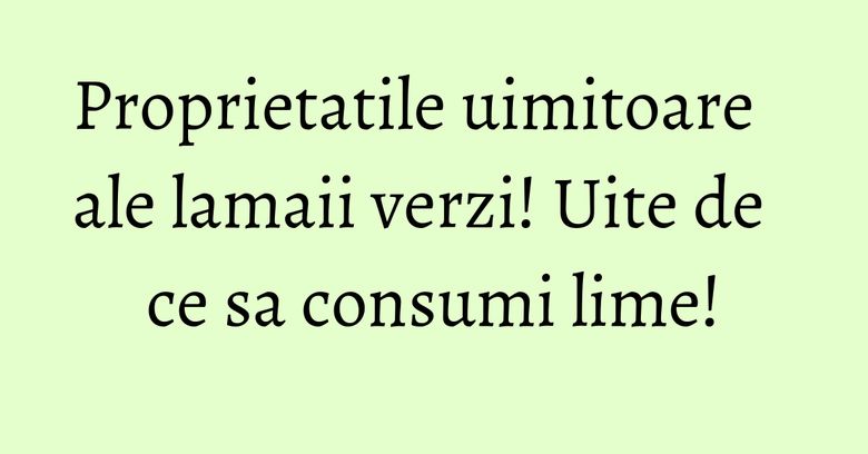 Proprietatile uimitoare ale lamaii verzi! Uite de ce sa consumi lime! Proprietatile uimitoare ale lamaii verzi! Uite de ce sa consumi lime!