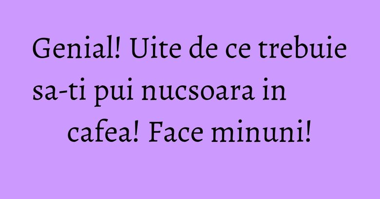 Genial! Uite de ce trebuie sa-ti pui nucsoara in cafea! Face minuni! Genial! Uite de ce trebuie sa-ti pui nucsoara in cafea! Face minuni!