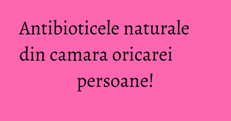 Antibioticele naturale din camara oricarei persoane!