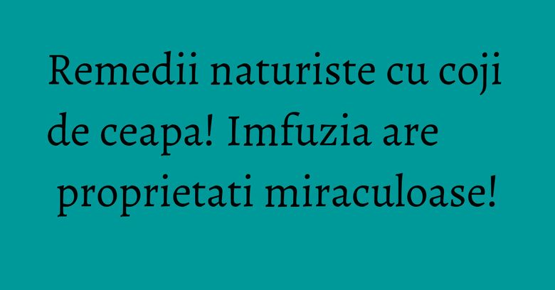 Remedii naturiste cu coji de ceapa! Imfuzia are proprietati miraculoase! Remedii naturiste cu coji de ceapa! Imfuzia are proprietati miraculoase!