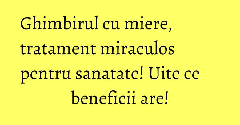 Ghimbirul cu miere, tratament miraculos pentru sanatate! Uite ce beneficii are! Ghimbirul cu miere, tratament miraculos pentru sanatate! Uite ce beneficii are!