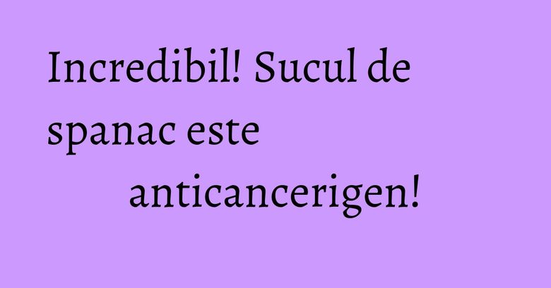 Incredibil! Sucul de spanac este anticancerigen! Incredibil! Sucul de spanac este anticancerigen!
