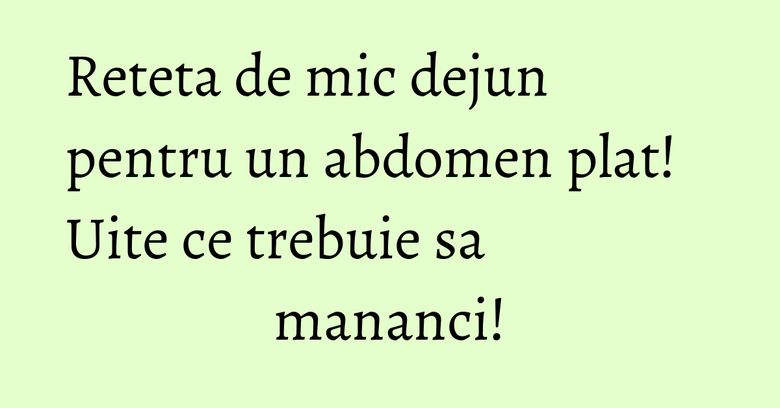 Reteta de mic dejun pentru un abdomen plat! Uite ce trebuie sa mananci! Reteta de mic dejun pentru un abdomen plat! Uite ce trebuie sa mananci!