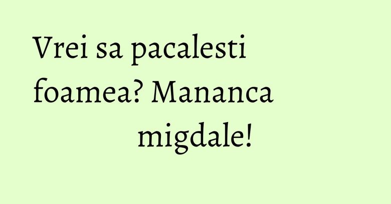 Vrei sa pacalesti foamea? Mananca migdale! Vrei sa pacalesti foamea? Mananca migdale!