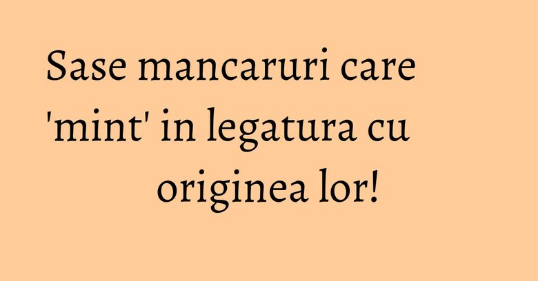 Sase mancaruri care 'mint' in legatura cu originea lor! Sase mancaruri care 'mint' in legatura cu originea lor!