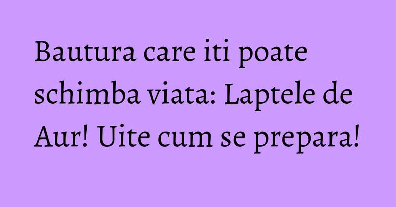 Bautura care iti poate schimba viata: Laptele de Aur! Uite cum se prepara!