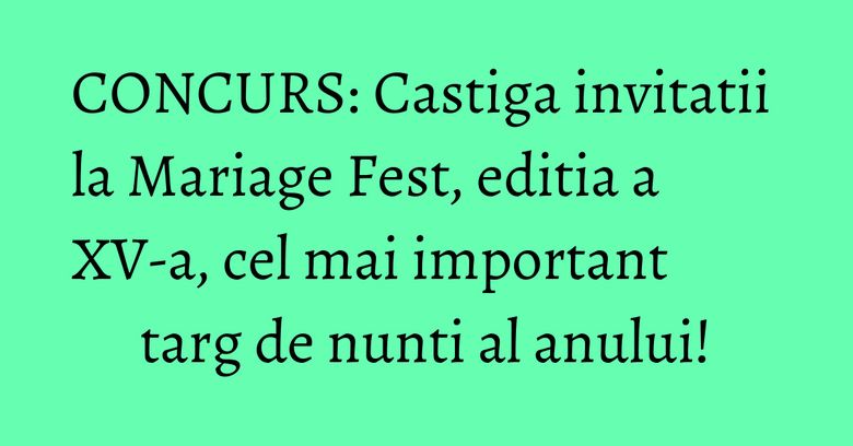 CONCURS: Castiga invitatii la Mariage Fest, editia a XV-a, cel mai important targ de nunti al anului! CONCURS: Castiga invitatii la Mariage Fest, editia a XV-a, cel mai important targ de nunti al anului!