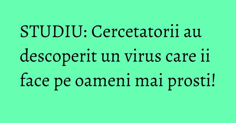 STUDIU: Cercetatorii au descoperit un virus care ii face pe oameni mai prosti! STUDIU: Cercetatorii au descoperit un virus care ii face pe oameni mai prosti!