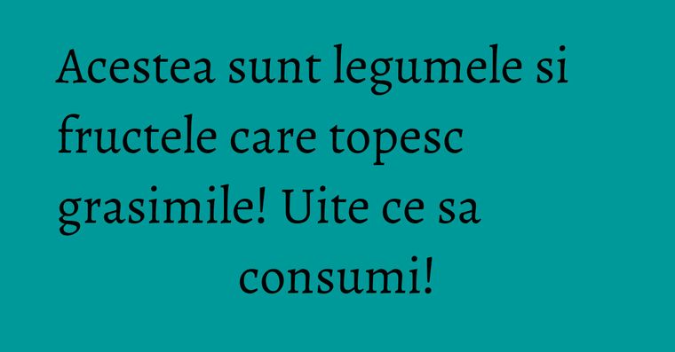 Acestea Sunt Legumele Si Fructele Care Topesc Grasimile Uite Ce Sa 
