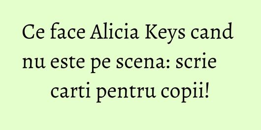 Ce face Alicia Keys cand nu este pe scena: scrie carti pentru copii!