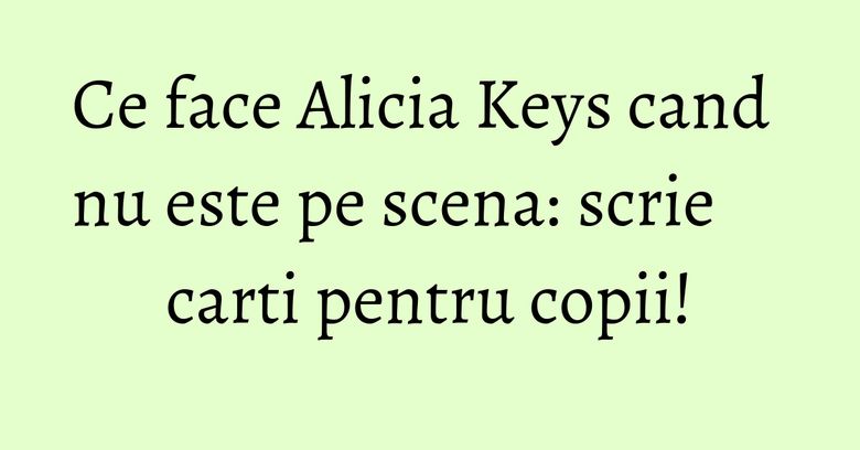 Ce face Alicia Keys cand nu este pe scena: scrie carti pentru copii!