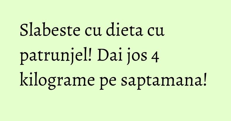 Slabeste cu dieta cu patrunjel! Dai jos 4 kilograme pe saptamana! Slabeste cu dieta cu patrunjel! Dai jos 4 kilograme pe saptamana!