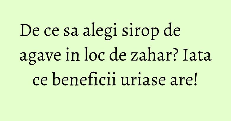 De ce sa alegi sirop de agave in loc de zahar? Iata ce beneficii uriase are! De ce sa alegi sirop de agave in loc de zahar? Iata ce beneficii uriase are!