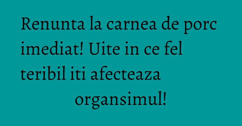 Renunta la carnea de porc imediat! Uite in ce fel teribil iti afecteaza organsimul!