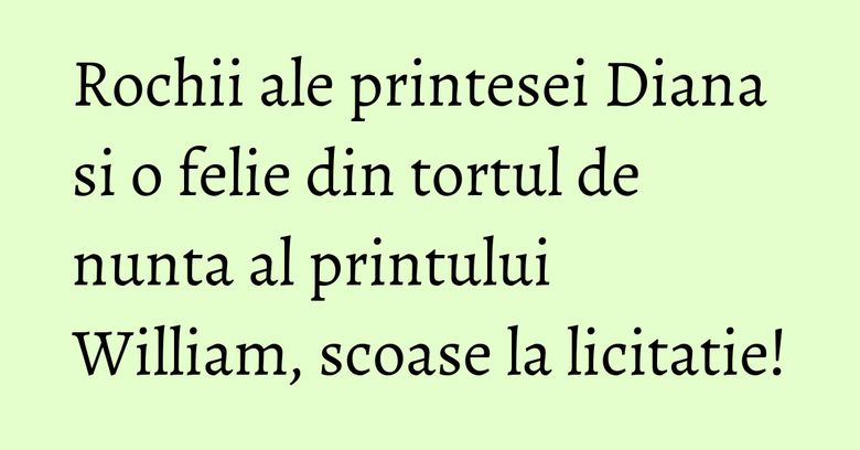 Rochii ale printesei Diana si o felie din tortul de nunta al printului William, scoase la licitatie! Rochii ale printesei Diana si o felie din tortul de nunta al printului William, scoase la licitatie!